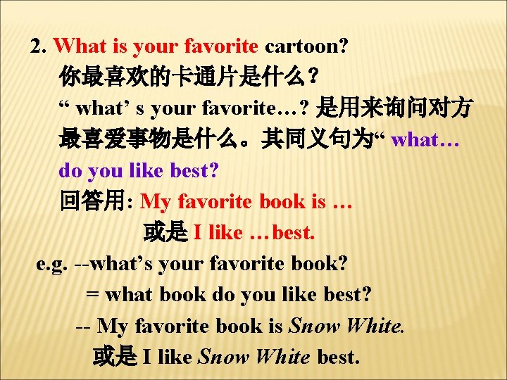 2. What is your favorite cartoon? 你最喜欢的卡通片是什么？ “ what’ s your favorite…? 是用来询问对方 最喜爱事物是什么。其同义句为“