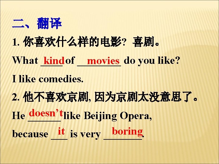 二、翻译 1. 你喜欢什么样的电影? 喜剧。 What ____ of ____ do you like? kind movies I