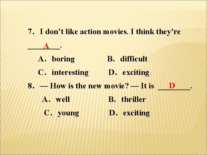 7．I don’t like action movies. I think they’re ____. A A．boring B．difficult C．interesting D．exciting