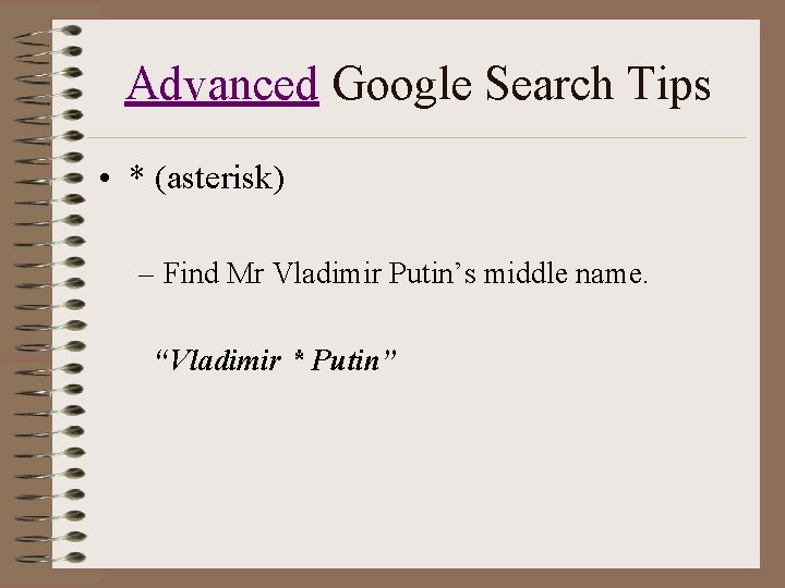 Advanced Google Search Tips • * (asterisk) – Find Mr Vladimir Putin’s middle name.