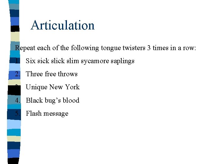 Articulation Repeat each of the following tongue twisters 3 times in a row: 1. Articulation Repeat each of the following tongue twisters 3 times in a row: 1.