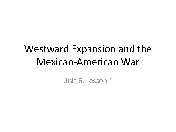 Westward Expansion and the Mexican-American War Unit 6, Lesson 1 