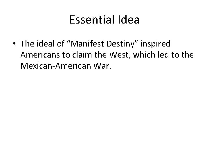 Essential Idea • The ideal of “Manifest Destiny” inspired Americans to claim the West,