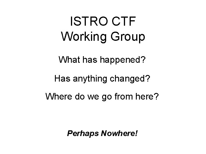 ISTRO CTF Working Group What has happened? Has anything changed? Where do we go