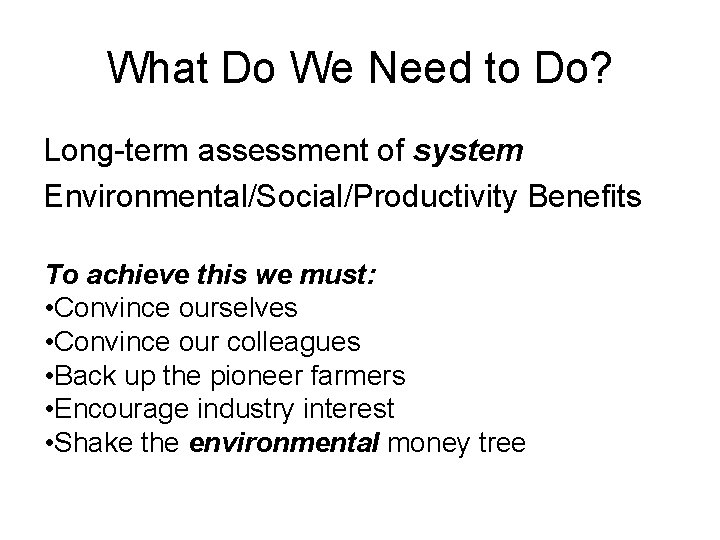What Do We Need to Do? Long-term assessment of system Environmental/Social/Productivity Benefits To achieve