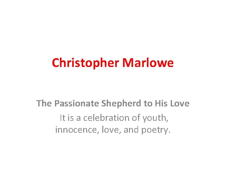 Christopher Marlowe The Passionate Shepherd to His Love It is a celebration of youth,