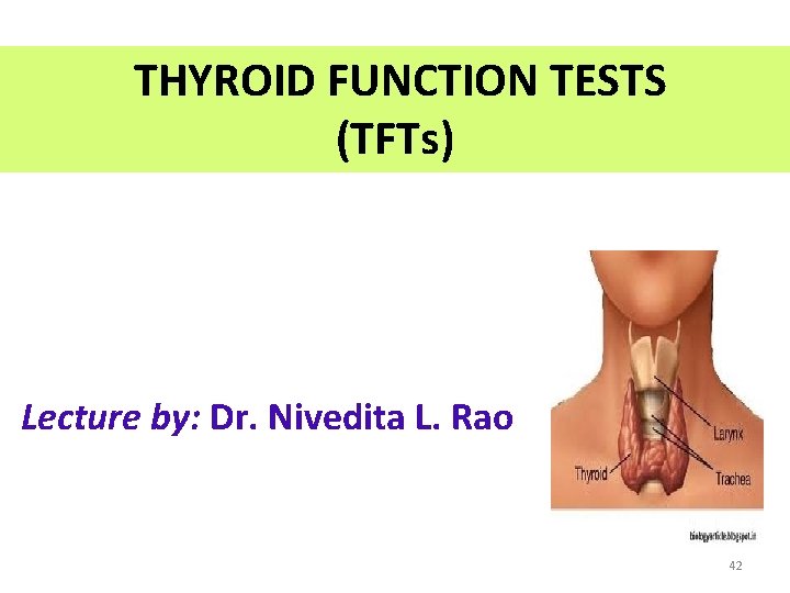 THYROID FUNCTION TESTS (TFTs) Lecture by: Dr. Nivedita L. Rao 42 THYROID FUNCTION TESTS (TFTs) Lecture by: Dr. Nivedita L. Rao 42