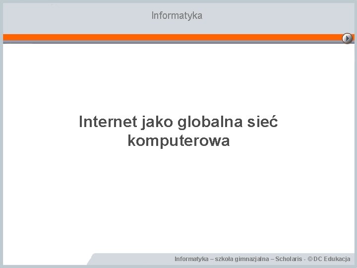 Informatyka Internet jako globalna sieć komputerowa Informatyka – szkoła gimnazjalna – Scholaris - ©