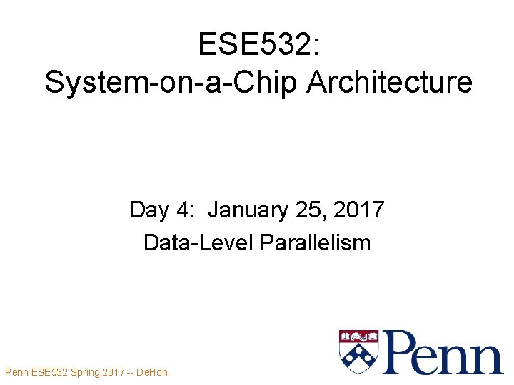 ESE 532: System-on-a-Chip Architecture Day 4: January 25, 2017 Data-Level Parallelism Penn ESE 532