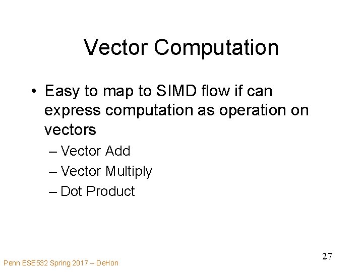 Vector Computation • Easy to map to SIMD flow if can express computation as