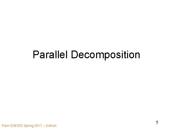 Parallel Decomposition Penn ESE 532 Spring 2017 -- De. Hon 5 