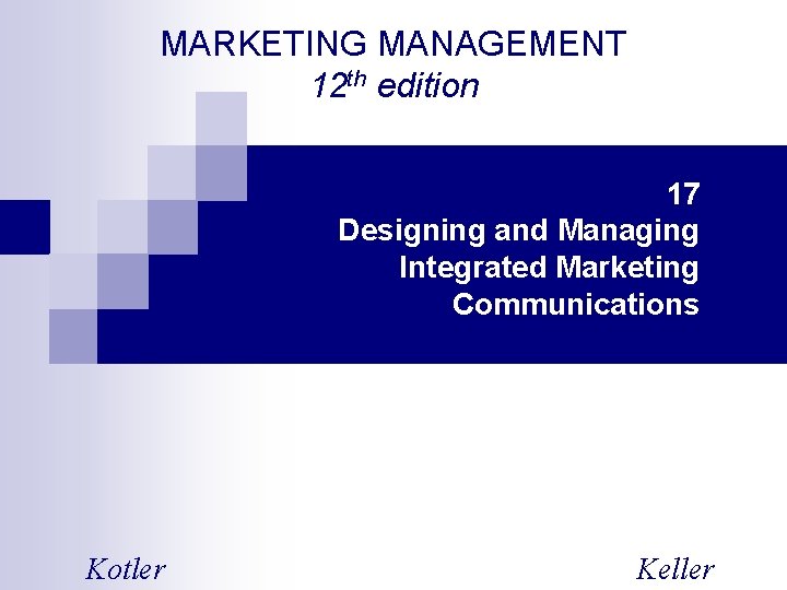 MARKETING MANAGEMENT 12 th edition 17 Designing and Managing Integrated Marketing Communications Kotler Keller