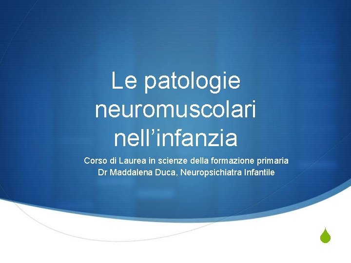 Le patologie neuromuscolari nell’infanzia Corso di Laurea in scienze della formazione primaria Dr Maddalena