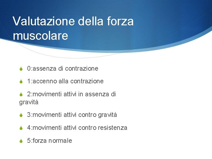 Valutazione della forza muscolare 0: assenza di contrazione 1: accenno alla contrazione 2: movimenti