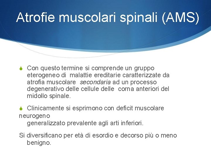 Atrofie muscolari spinali (AMS) Con questo termine si comprende un gruppo eterogeneo di malattie