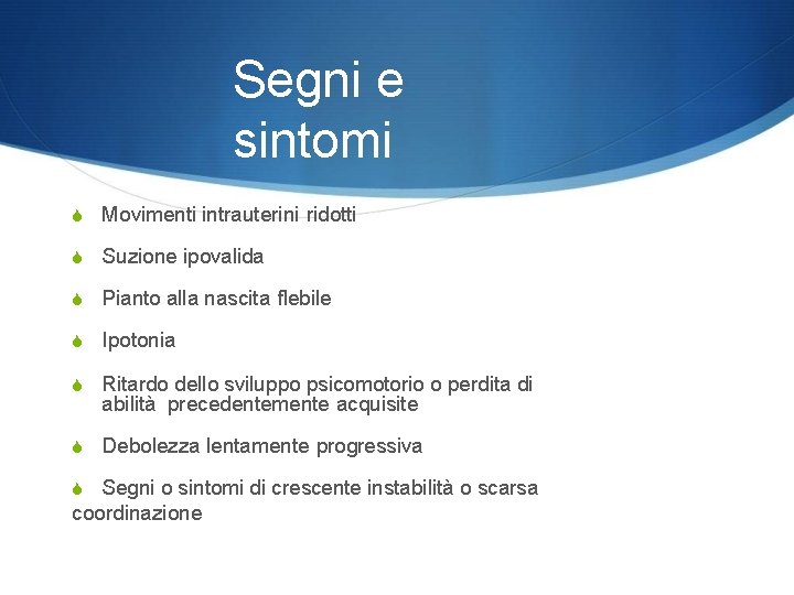 Segni e sintomi Movimenti intrauterini ridotti Suzione ipovalida Pianto alla nascita flebile Ipotonia Ritardo