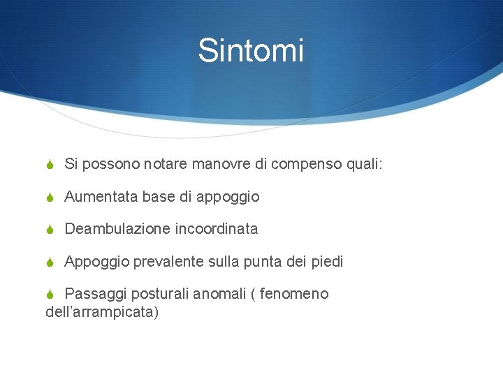 Sintomi Si possono notare manovre di compenso quali: Aumentata base di appoggio Deambulazione incoordinata