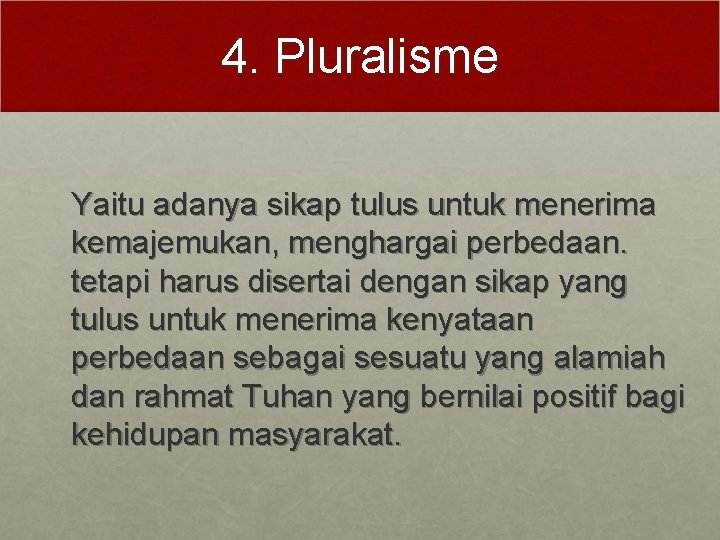 4. Pluralisme Yaitu adanya sikap tulus untuk menerima kemajemukan, menghargai perbedaan. tetapi harus disertai