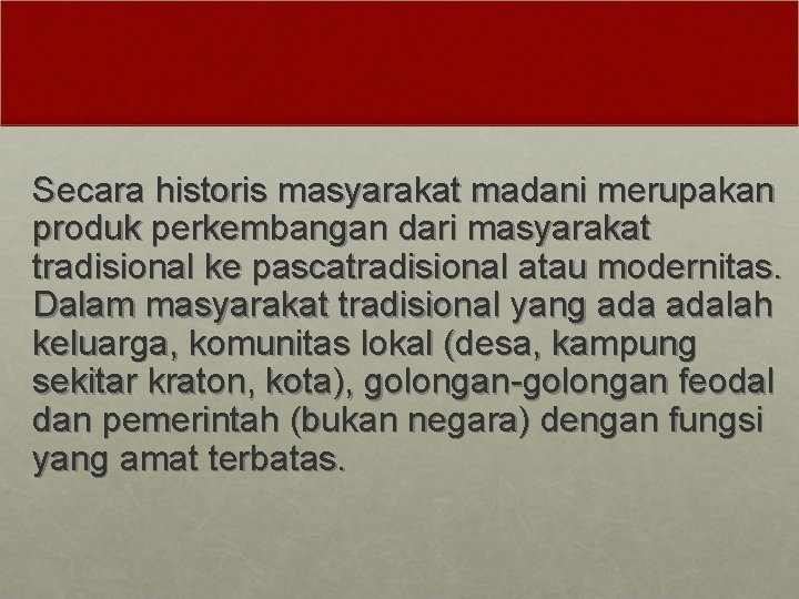 Secara historis masyarakat madani merupakan produk perkembangan dari masyarakat tradisional ke pascatradisional atau modernitas.