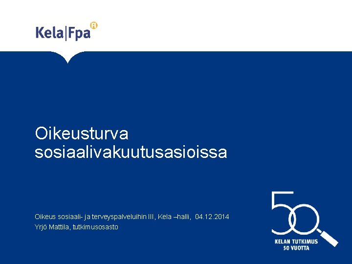 Oikeusturva sosiaalivakuutusasioissa Oikeus sosiaali- ja terveyspalveluihin III, Kela –halli, 04. 12. 2014 Yrjö Mattila,