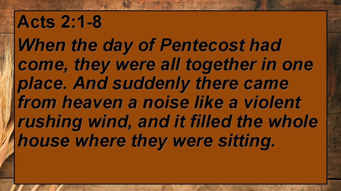 Acts 2: 1 -8 When the day of Pentecost had come, they were all