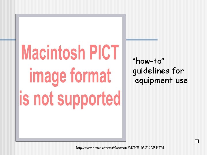 “how-to” guidelines for equipment use http: //www. d. umn. edu/itss/classroom/MONH 108/SLIDE. HTM 