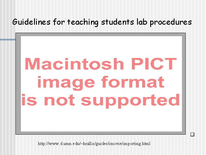 Guidelines for teaching students lab procedures http: //www. d. umn. edu/~hrallis/guides/imovie/importing. html 