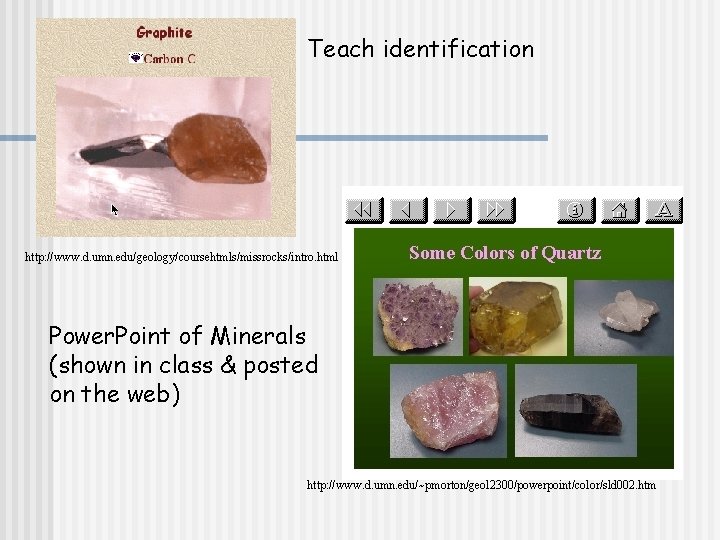 Teach identification http: //www. d. umn. edu/geology/coursehtmls/missrocks/intro. html Power. Point of Minerals (shown in