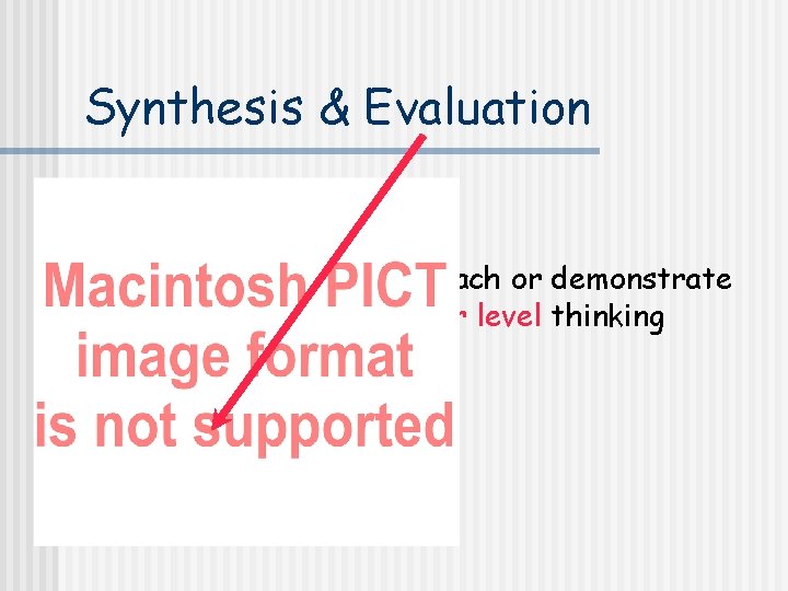 Synthesis & Evaluation To teach or demonstrate higher level thinking 