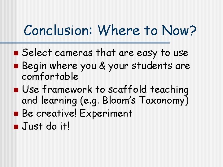 Conclusion: Where to Now? Select cameras that are easy to use n Begin where