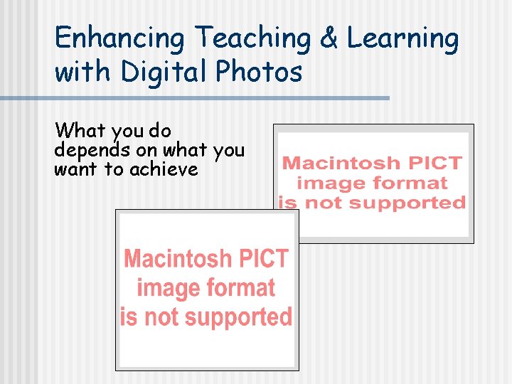 Enhancing Teaching & Learning with Digital Photos What you do depends on what you
