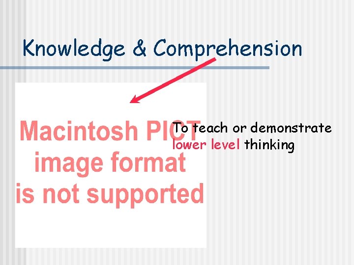 Knowledge & Comprehension To teach or demonstrate lower level thinking 