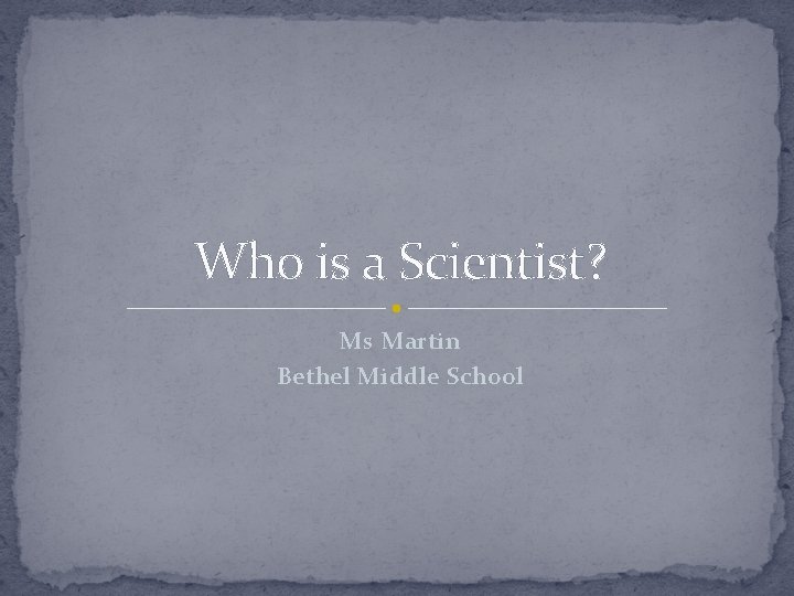 Who is a Scientist? Ms Martin Bethel Middle School 