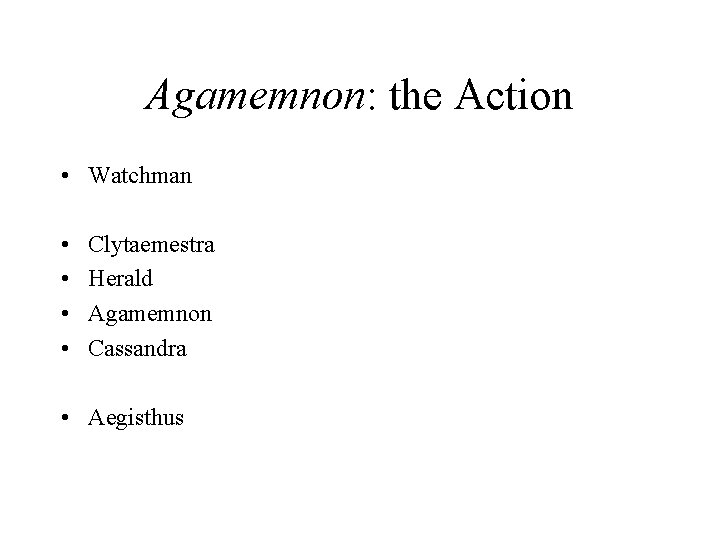 Agamemnon: the Action • Watchman • • Clytaemestra Herald Agamemnon Cassandra • Aegisthus 