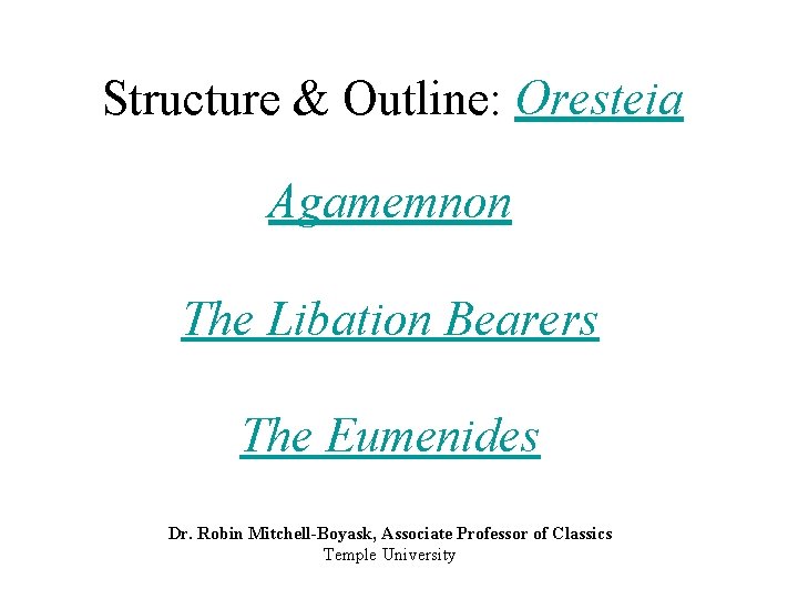 Structure & Outline: Oresteia Agamemnon The Libation Bearers The Eumenides Dr. Robin Mitchell-Boyask, Associate