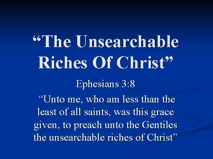 “The Unsearchable Riches Of Christ” Ephesians 3: 8 “Unto me, who am less than
