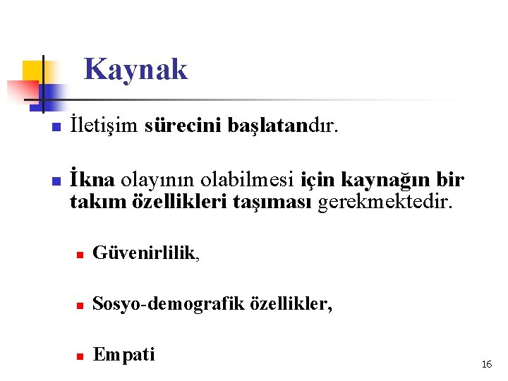 Kaynak n n İletişim sürecini başlatandır. İkna olayının olabilmesi için kaynağın bir takım özellikleri