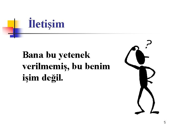 İletişim Bana bu yetenek verilmemiş, bu benim işim değil. 5 