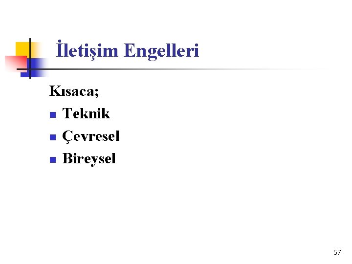 İletişim Engelleri Kısaca; n Teknik n Çevresel n Bireysel 57 