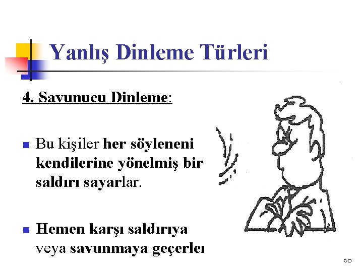 Yanlış Dinleme Türleri 4. Savunucu Dinleme: n n Bu kişiler her söyleneni kendilerine yönelmiş