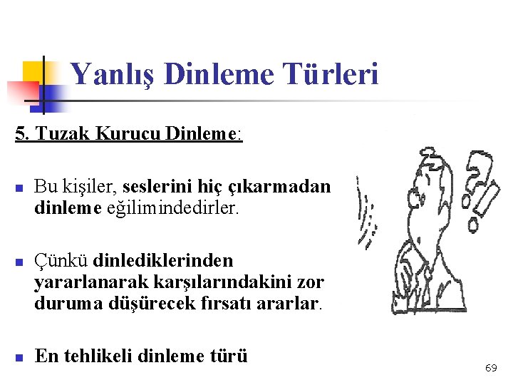 Yanlış Dinleme Türleri 5. Tuzak Kurucu Dinleme: n n n Bu kişiler, seslerini hiç