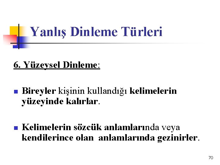 Yanlış Dinleme Türleri 6. Yüzeysel Dinleme: n n Bireyler kişinin kullandığı kelimelerin yüzeyinde kalırlar.