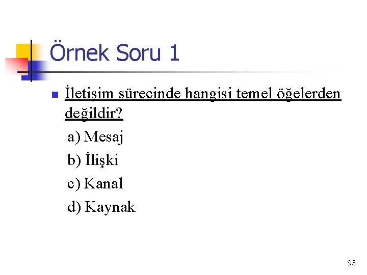 Örnek Soru 1 n İletişim sürecinde hangisi temel öğelerden değildir? a) Mesaj b) İlişki