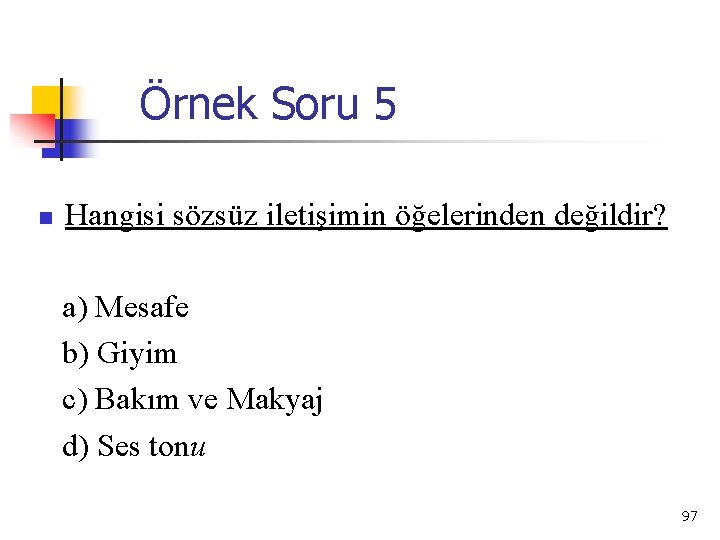 Örnek Soru 5 n Hangisi sözsüz iletişimin öğelerinden değildir? a) Mesafe b) Giyim c)