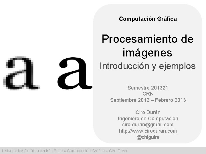 Computación Gráfica Procesamiento de imágenes Introducción y ejemplos Semestre 201321 CRN Septiembre 2012 –