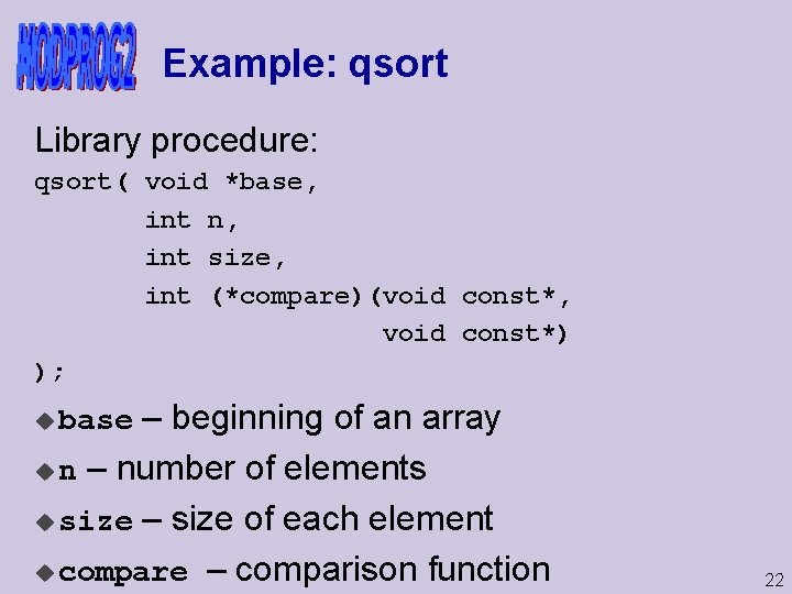 Example: qsort Library procedure: qsort( void *base, int n, int size, int (*compare)(void const*,
