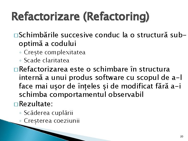 Refactorizare (Refactoring) � Schimbările succesive conduc la o structură suboptimă a codului ◦ Crește
