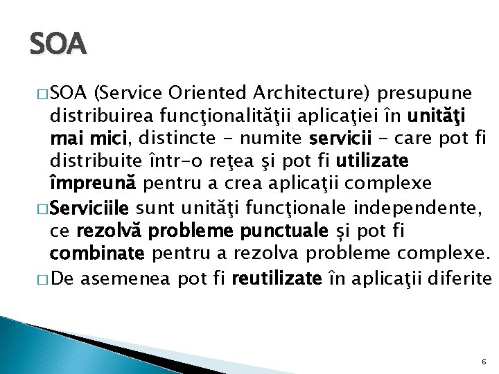 SOA � SOA (Service Oriented Architecture) presupune distribuirea funcţionalităţii aplicaţiei în unităţi mai mici,