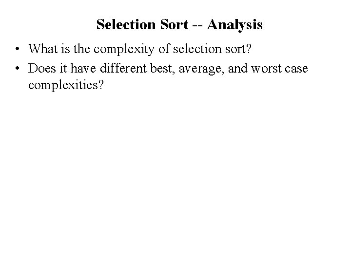 Selection Sort -- Analysis • What is the complexity of selection sort? • Does