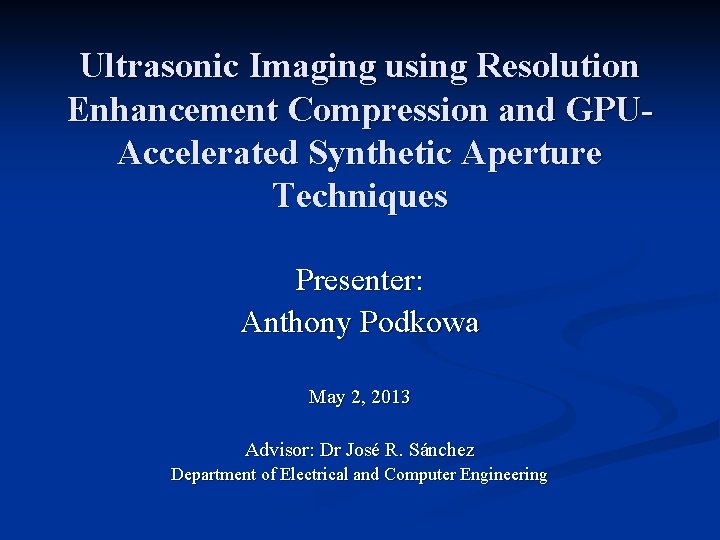 Ultrasonic Imaging using Resolution Enhancement Compression and GPUAccelerated Synthetic Aperture Techniques Presenter: Anthony Podkowa